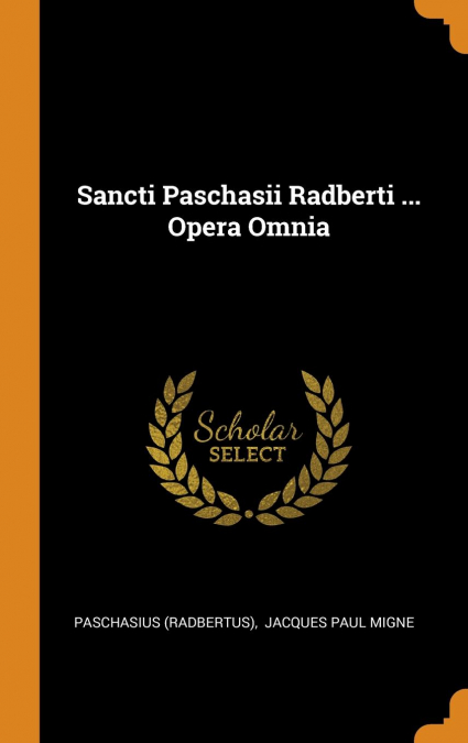 Sancti Paschasii Radberti ... Opera Omnia