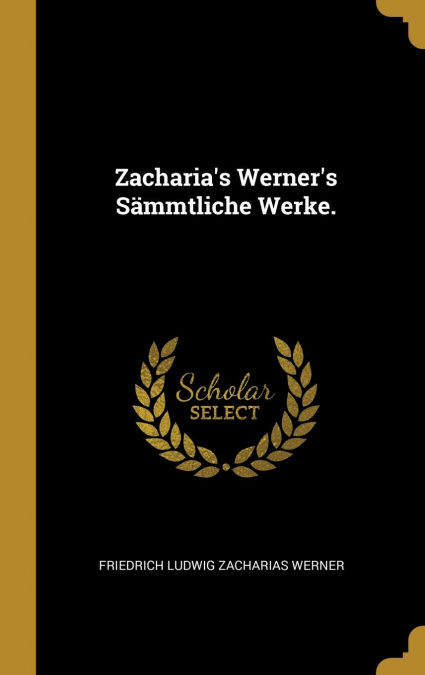 Zacharia’s Werner’s Sämmtliche Werke.