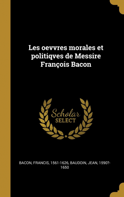 Les oevvres morales et politiqves de Messire François Bacon
