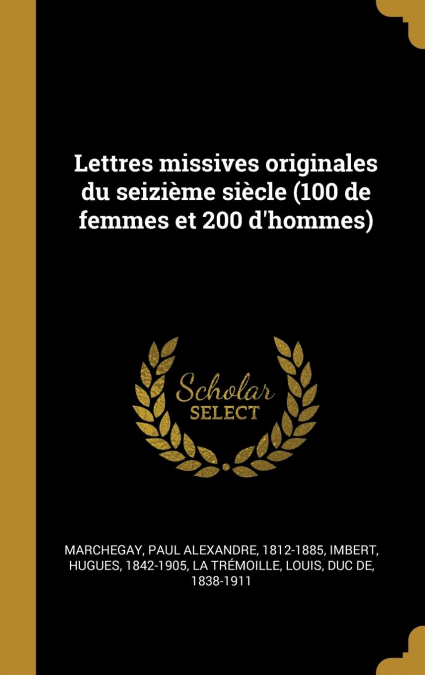 Lettres missives originales du seizième siècle (100 de femmes et 200 d’hommes)