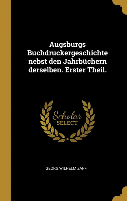 Augsburgs Buchdruckergeschichte nebst den Jahrbüchern derselben. Erster Theil.