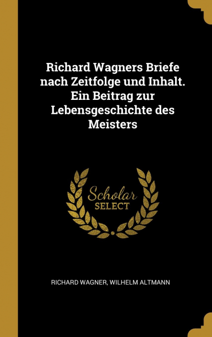 Richard Wagners Briefe nach Zeitfolge und Inhalt. Ein Beitrag zur Lebensgeschichte des Meisters