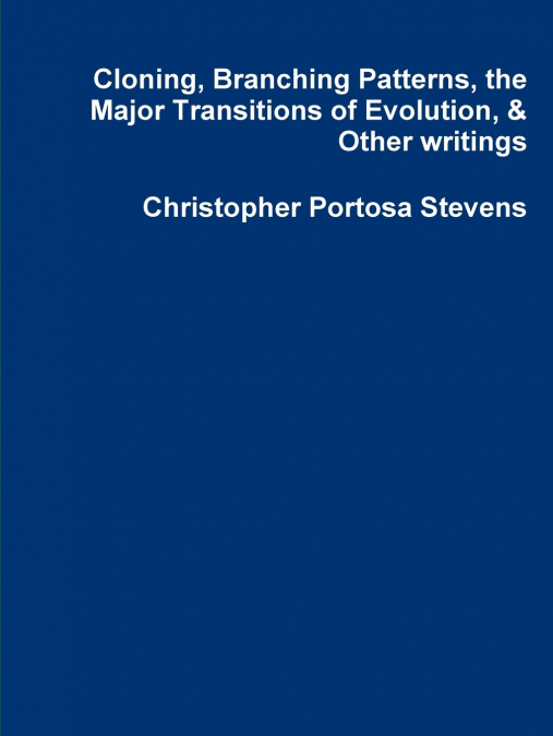Cloning, Branching Patterns, the Major Transitions of Evolution, & Other writings