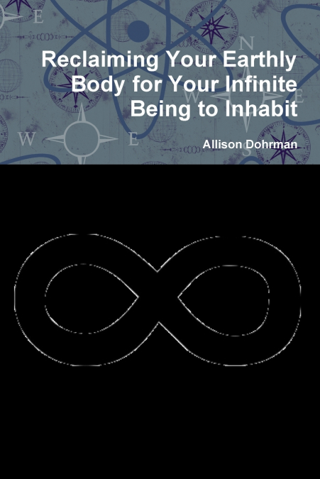 Reclaiming Your Earthly Body for Your Infinite Being to Inhabit