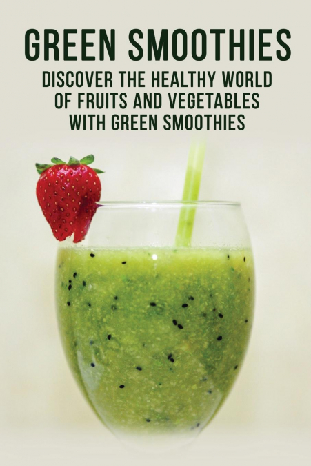GREEN SMOOTHIES - Discover the Healthy World of Fruits and Vegetables with Green Smoothies