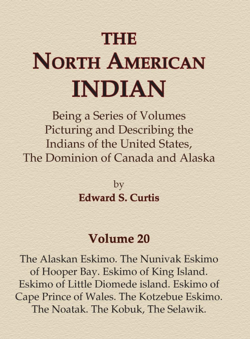 The North American Indian Volume 20 - The Alaskan Eskimo, The Nunivak Eskimo of Hooper Bay, Eskimo of King island, Eskimo of Little Diomede island, Eskimo of Cape Prince of Wales, The Kotzebue Eskimo,