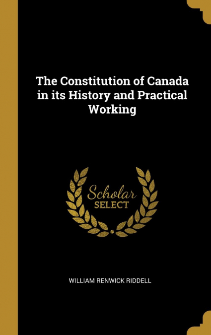 The Constitution of Canada in its History and Practical Working