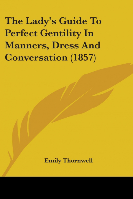 The Lady’s Guide To Perfect Gentility In Manners, Dress And Conversation (1857)