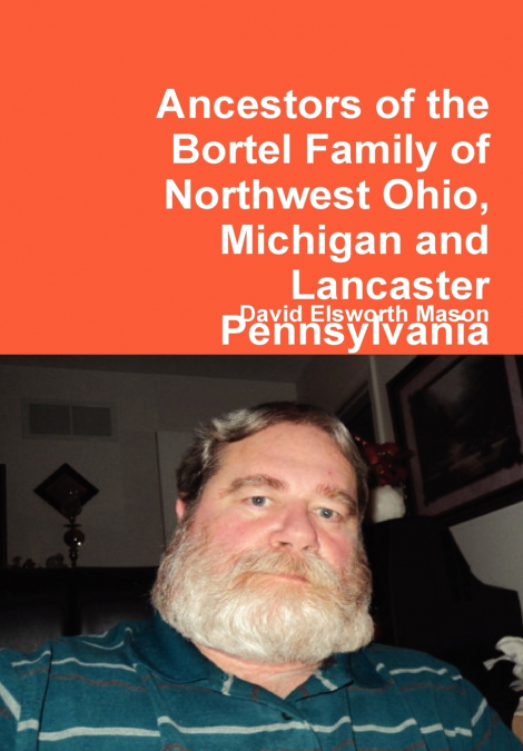 Ancestors of the Bortel Family of Northwest Ohio, Michigan and Lancaster Pennsylvania