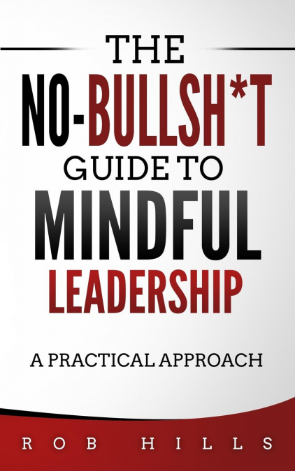 The No-Bullsh*t Guide To Mindful Leadership