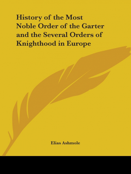 History of the Most Noble Order of the Garter and the Several Orders of Knighthood in Europe