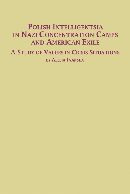 Polish Intelligentsia in Nazi Concentration Camps and American Exile a Study of Values in Crisis Situations