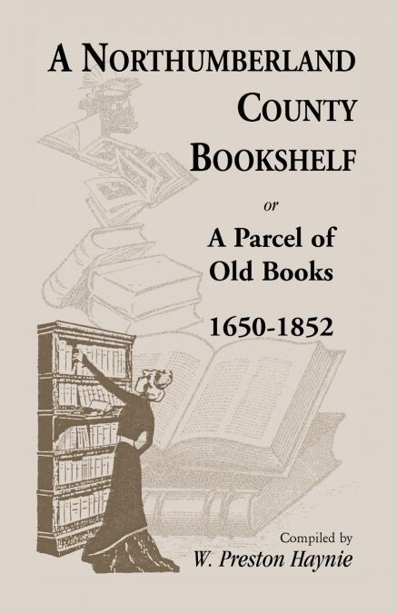 A Northumberland County Bookshelf or A Parcel of Old Books, 1650-1852