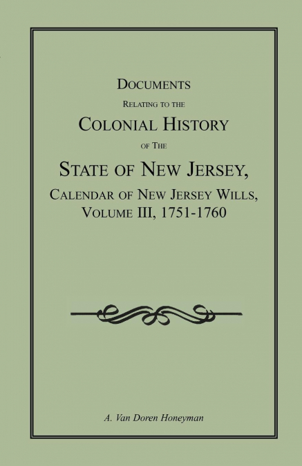 Documents Relating to the Colonial History of the State of New Jersey,  Calendar of New Jersey Wills, Volume III, 1751-1760