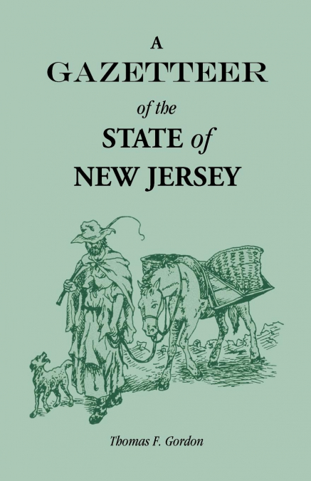 A Gazetteer of the State of New Jersey, Comprehending a General View of its Physical and Moral Condition, Together with a Topographical and Statistical Account of its Counties, Towns, Villages, Canals