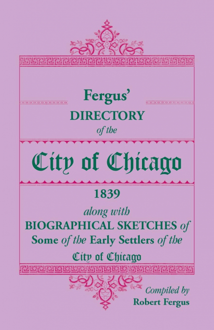 Fergus' Directory of the City of Chicago, 1839, along with Biographical Sketches of Some of the Early Settlers of the City of Chicago