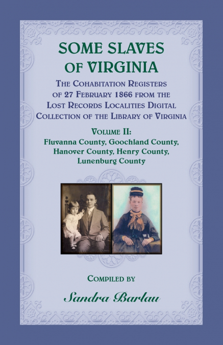 Some Slaves of Virginia The Cohabitation Registers of 27 February 1866 from the Lost Records Localities Digital Collection of the Library of Virginia, Volume II