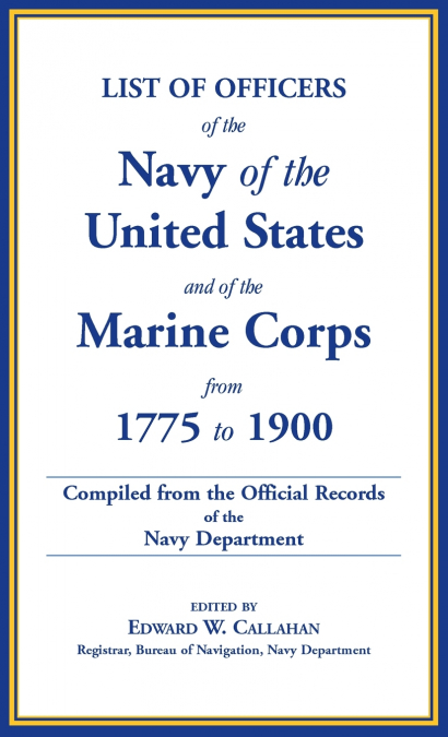 List of Officers of the Navy of the United States and of the Marine Corps from 1775-1900. Comprising a Complete Register of all Present and Former Commissioned, Warranted, and Appointed Officers of th
