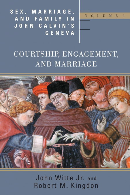 Sex, Marriage, and Family in John Calvin’s Geneva