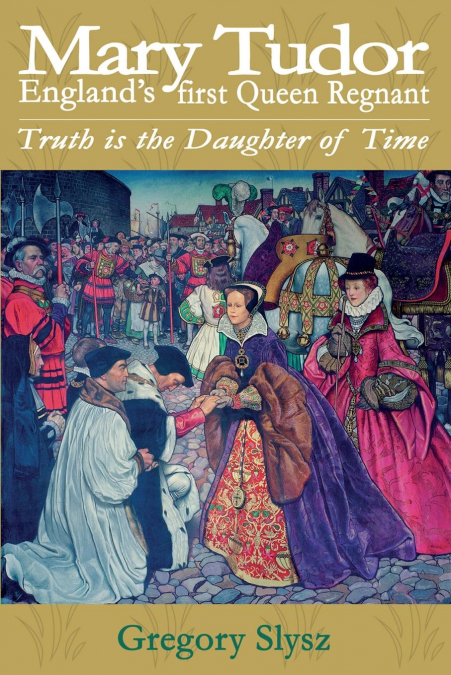 Mary Tudor, England’s first Queen Regnant. Truth is the Daughter of Time