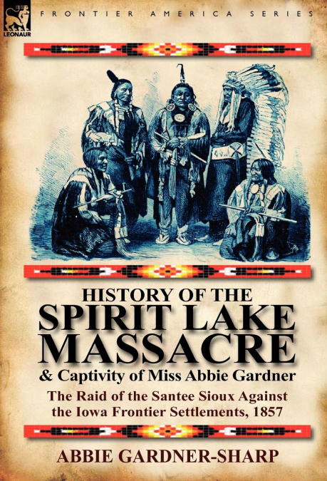 History of the Spirit Lake Massacre and Captivity of Miss Abbie Gardner