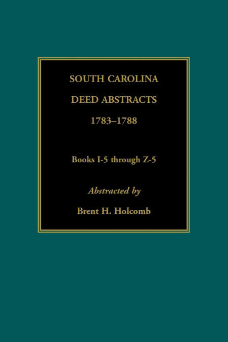 South Carolina Deed Abstracts, 1783-1788, Books I-5 through Z-5