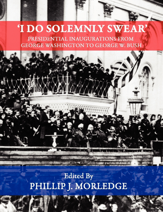 ’I Do Solemnly Swear’ - Presidential Inaugurations From George Washington to George W. Bush