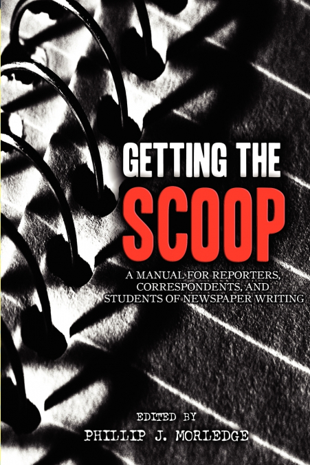 Getting The Scoop - A Manual for Reporters, Correspondents, and Students of Newspaper Writing