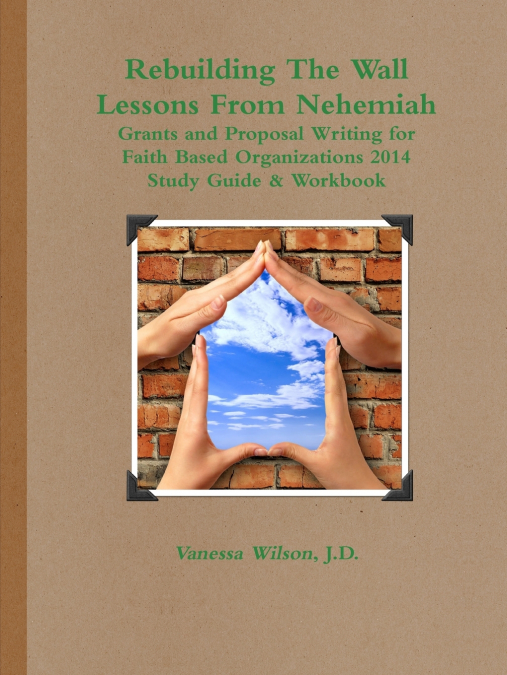 Rebuilding the Wall - Lessons from Nehemiah Grants and Proposal Writing for Faith Based Organizations Study Guide 2014