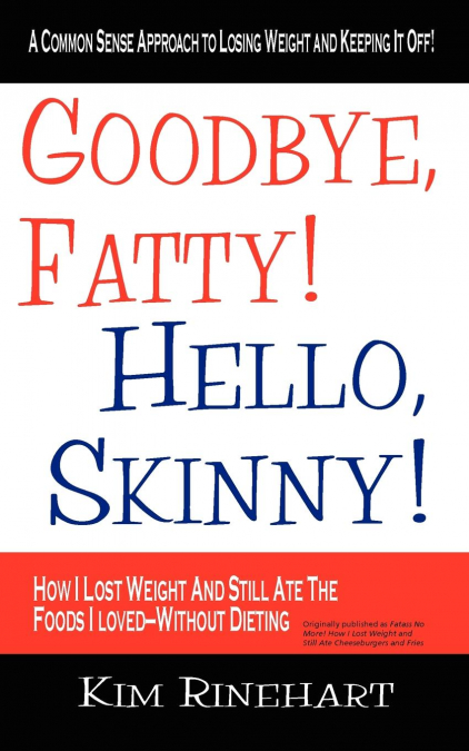 Goodbye, Fatty! Hello, Skinny! How I Lost Weight And Still Ate The Foods I Loved-Without Dieting