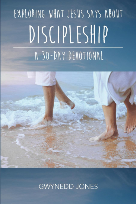 Exploring What Jesus Says About Discipleship - A 30-day Devotional