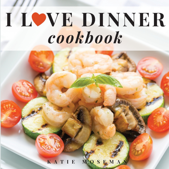I Love Dinner Cookbook