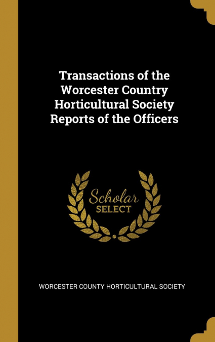 Transactions of the Worcester Country Horticultural Society Reports of the Officers