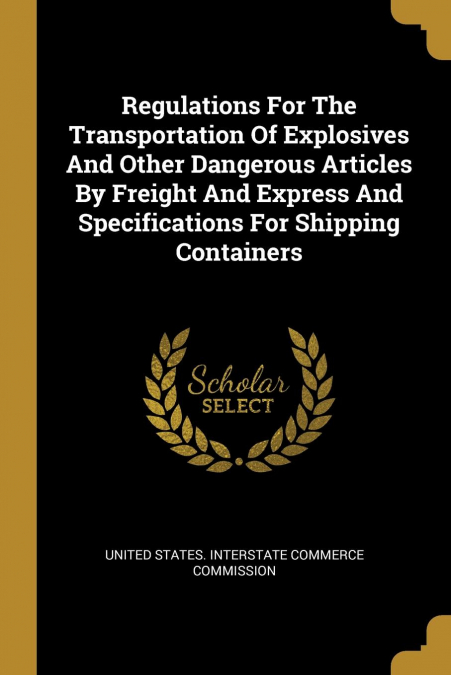 Regulations For The Transportation Of Explosives And Other Dangerous Articles By Freight And Express And Specifications For Shipping Containers