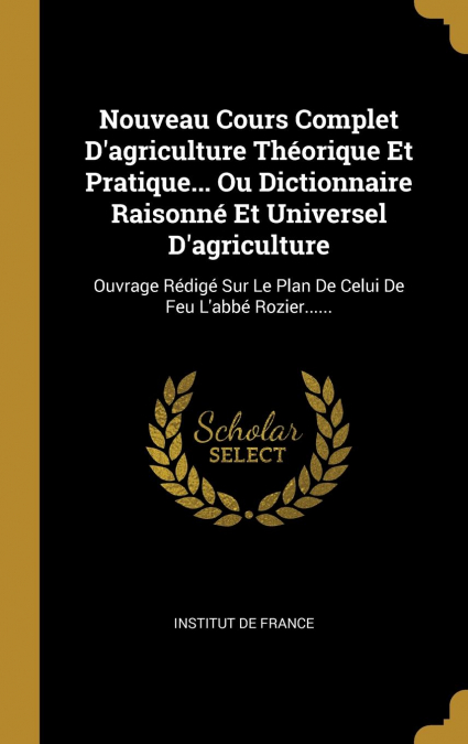 Nouveau Cours Complet D'agriculture Théorique Et Pratique... Ou Dictionnaire Raisonné Et Universel D'agriculture