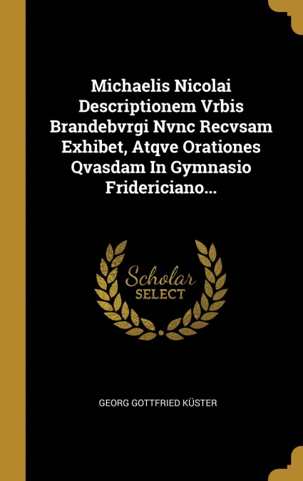 Michaelis Nicolai Descriptionem Vrbis Brandebvrgi Nvnc Recvsam Exhibet, Atqve Orationes Qvasdam In Gymnasio Fridericiano...