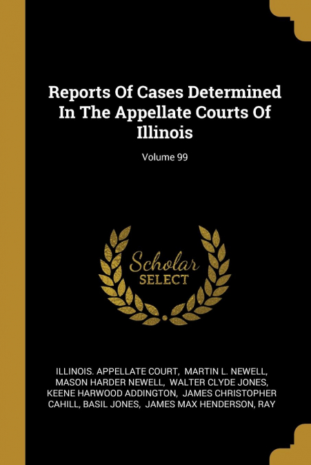 Reports Of Cases Determined In The Appellate Courts Of Illinois; Volume 99