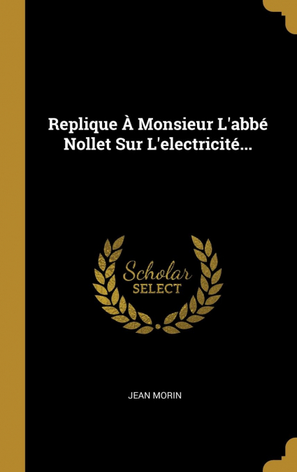 Replique À Monsieur L’abbé Nollet Sur L’electricité...