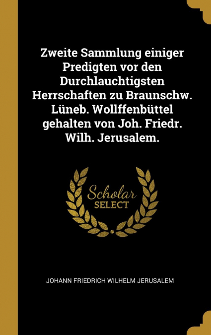 Zweite Sammlung einiger Predigten vor den Durchlauchtigsten Herrschaften zu Braunschw. Lüneb. Wollffenbüttel gehalten von Joh. Friedr. Wilh. Jerusalem.