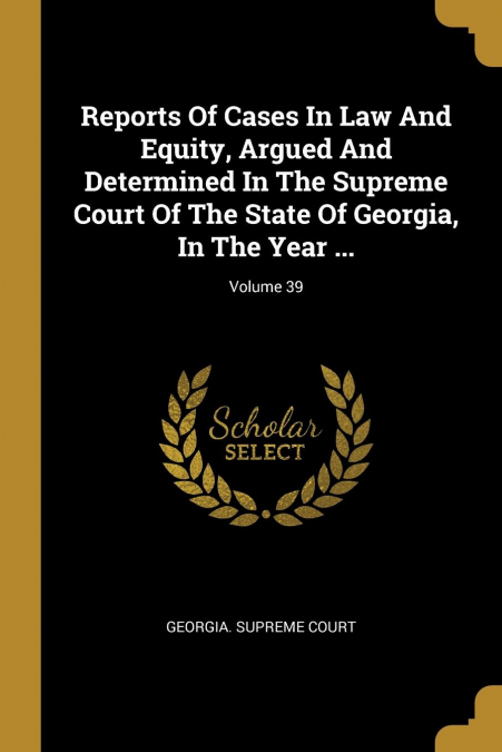 Reports Of Cases In Law And Equity, Argued And Determined In The Supreme Court Of The State Of Georgia, In The Year ...; Volume 39