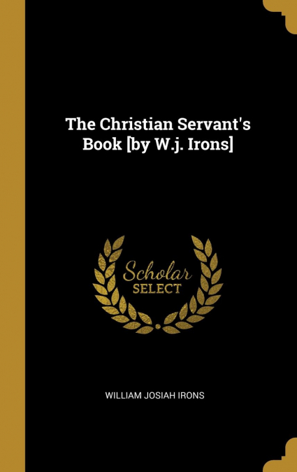 The Christian Servant’s Book [by W.j. Irons]