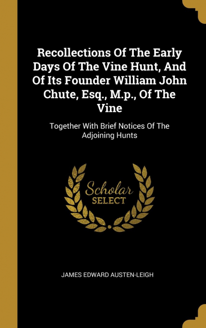 Recollections Of The Early Days Of The Vine Hunt, And Of Its Founder William John Chute, Esq., M.p., Of The Vine
