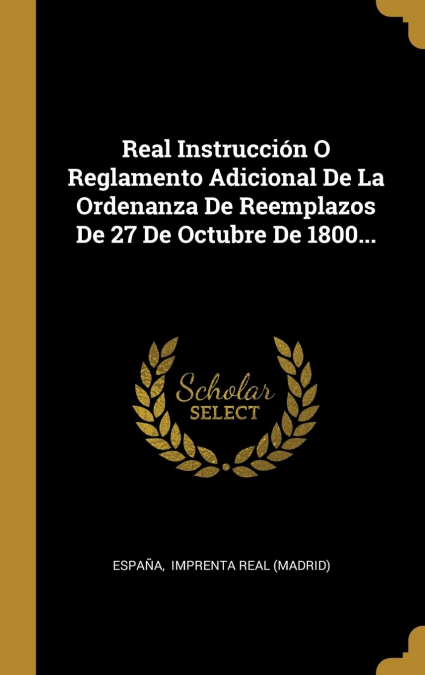 Real Instrucción O Reglamento Adicional De La Ordenanza De Reemplazos De 27 De Octubre De 1800...