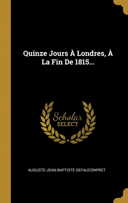 Quinze Jours À Londres, À La Fin De 1815...