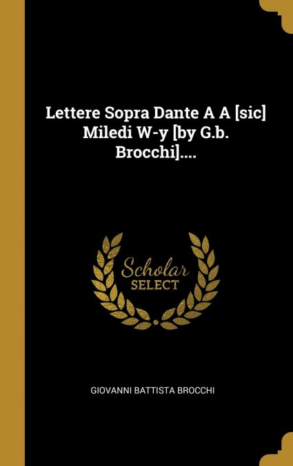 Lettere Sopra Dante A A [sic] Miledi W-y [by G.b. Brocchi]....