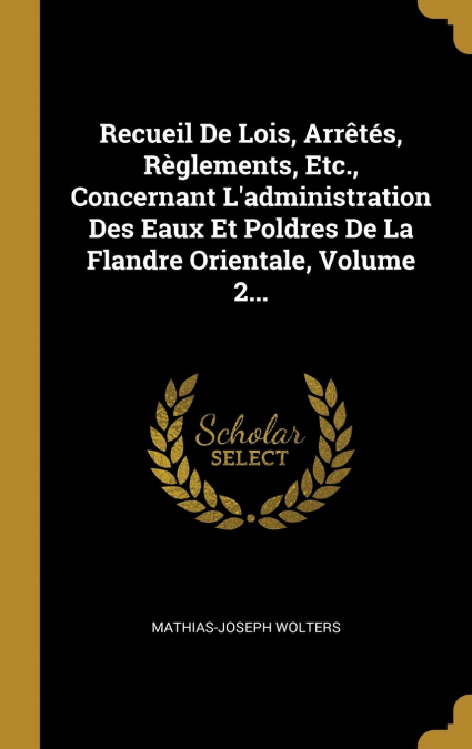 Recueil De Lois, Arrêtés, Règlements, Etc., Concernant L'administration Des Eaux Et Poldres De La Flandre Orientale, Volume 2...