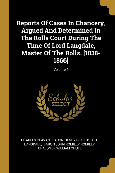 Reports Of Cases In Chancery, Argued And Determined In The Rolls Court During The Time Of Lord Langdale, Master Of The Rolls. [1838-1866]; Volume 6
