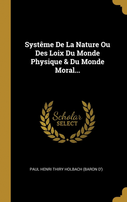 Systême De La Nature Ou Des Loix Du Monde Physique & Du Monde Moral...