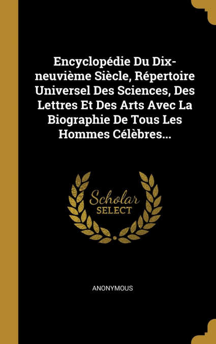 Encyclopédie Du Dix-neuvième Siècle, Répertoire Universel Des Sciences, Des Lettres Et Des Arts Avec La Biographie De Tous Les Hommes Célèbres...