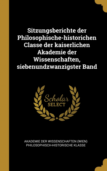 Sitzungsberichte der Philosophische-historichen Classe der kaiserlichen Akademie der Wissenschaften, siebenundzwanzigster Band